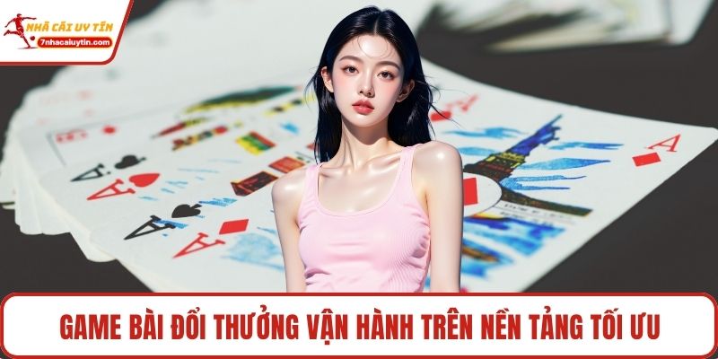 Game bài đổi thưởng vận hành trên nền tảng tối ưu