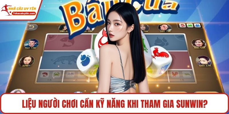 Liệu người chơi cần kỹ năng khi tham gia Sunwin?