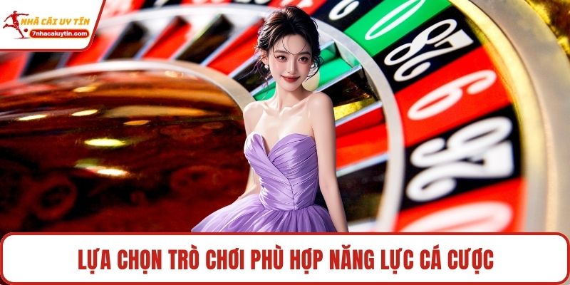 Lựa chọn trò chơi phù hợp năng lực cá cược