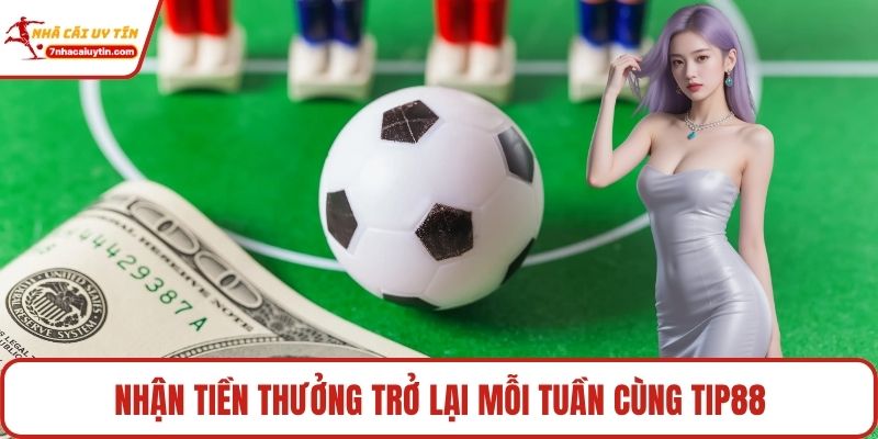 Nhận tiền thưởng trở lại mỗi tuần cùng Tip88