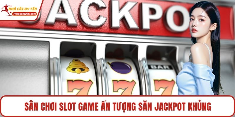 Sân chơi slot game ấn tượng săn jackpot khủng